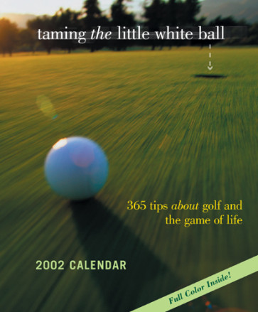 Taming the Little White Ball 2002 Calendar : 365 Tips about Golf and the Game of Life - Calendar