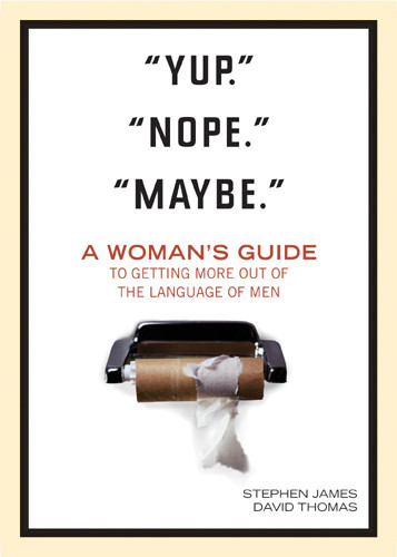 "Yup." "Nope." "Maybe." : A Woman's Guide to Getting More out of the Language of Men - Softcover