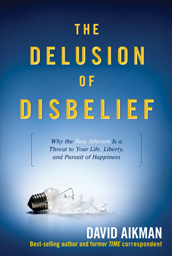 The Delusion of Disbelief : Why the New Atheism is a Threat to Your Life, Liberty, and Pursuit of Happiness - Hardcover