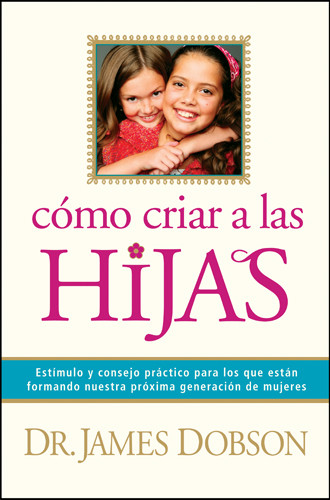 Cómo criar a las hijas : Estímulo y consejo práctico para los que están formando nuestra próxima generación de mujeres - Hardcover