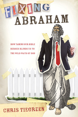 Fixing Abraham : How Taming Our Bible Heroes Blinds Us to the Wild Ways of God - Softcover