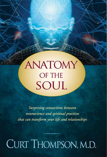 Anatomy of the Soul : Surprising Connections between Neuroscience and Spiritual Practices That Can Transform Your Life and Relationships - Hardcover