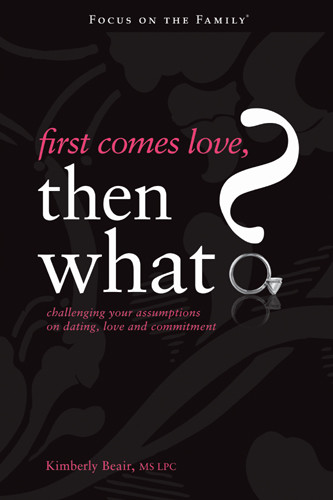 First Comes Love, Then What? : Challenging Your Assumptions on Dating, Love and Commitment - Softcover