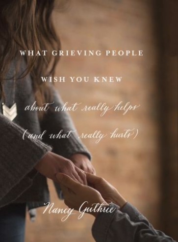 What Grieving People Wish You Knew about What Really Helps (and What Really Hurts) - Softcover