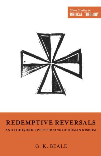 Redemptive Reversals and the Ironic Overturning of Human Wisdom - Softcover