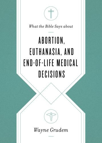 What the Bible Says about Abortion, Euthanasia, and End-of-Life Medical Decisions - Softcover