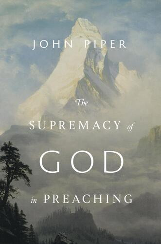 Supremacy of God in Preaching (Revised and Expanded Edition) - Hardcover